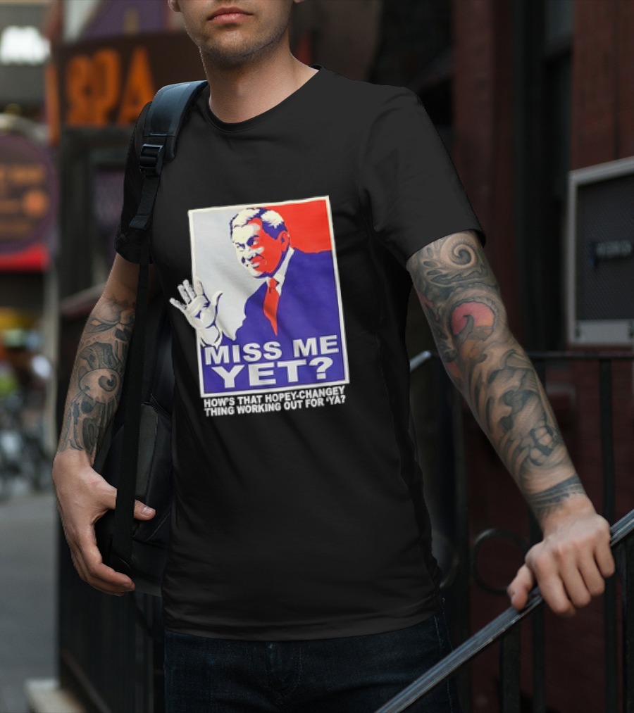 Miss Me Yet How's That Hopey-Changey Thing Working Out For Ya George W. Bush T-Shirt