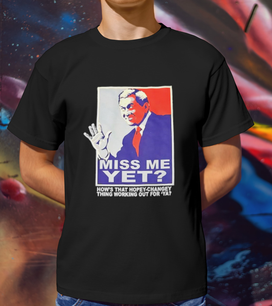 Miss Me Yet How's That Hopey-Changey Thing Working Out For Ya George W. Bush T-Shirt