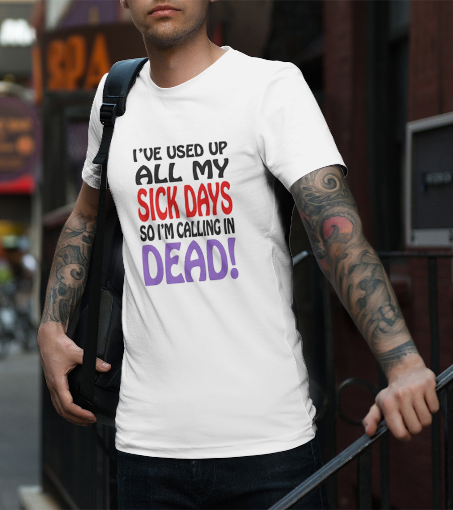 I’ve Used Up All My Sick Days So I’m Calling In Dead T-Shirt