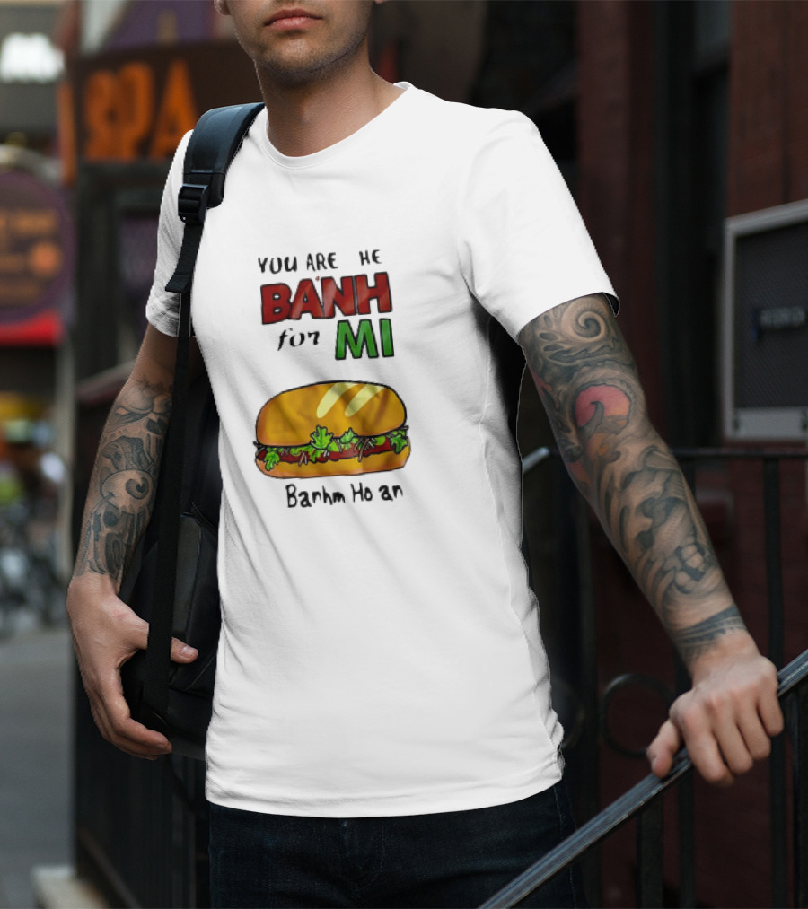 You Are The Banh For Mi Banh Mi Hoi An T-Shirt