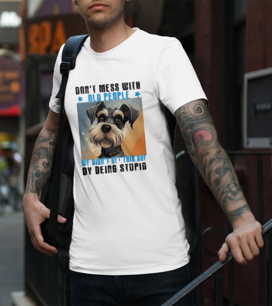 Don’t Mess With Old People We Didn’t Get This Age By Being Stupid Dog T-Shirt