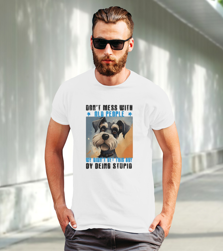 Don’t Mess With Old People We Didn’t Get This Age By Being Stupid Dog T-Shirt
