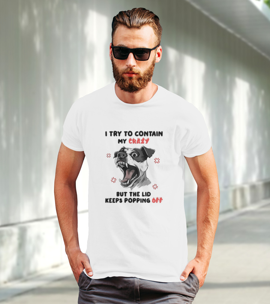 I Try To Contain My Crazy Dog But The Lid Keeps Popping Off T-Shirt