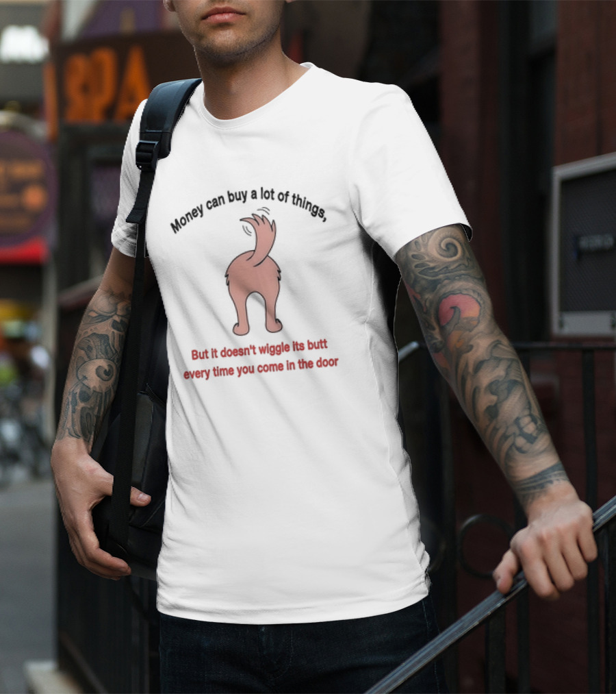 Money Can Buy A Lot Of Things But It Doesn’t Wiggle Its Butt Every Time You Come In The Door T-Shirt