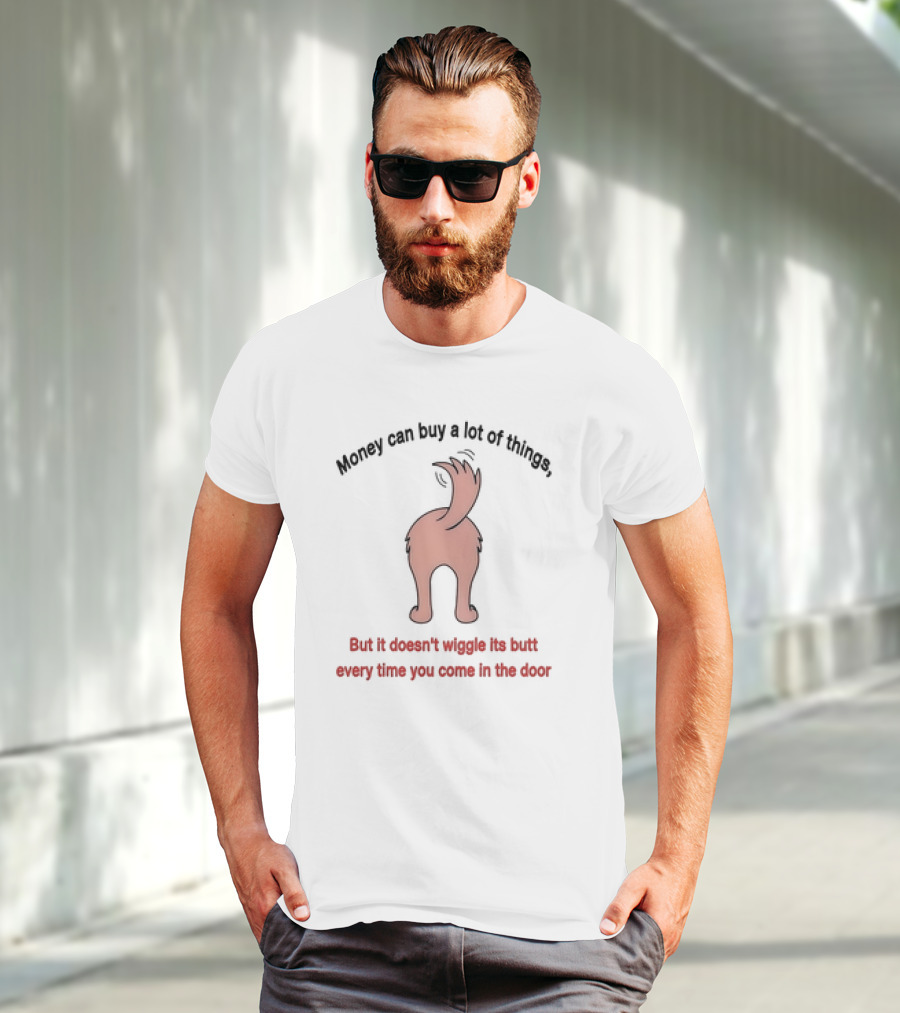 Money Can Buy A Lot Of Things But It Doesn’t Wiggle Its Butt Every Time You Come In The Door T-Shirt