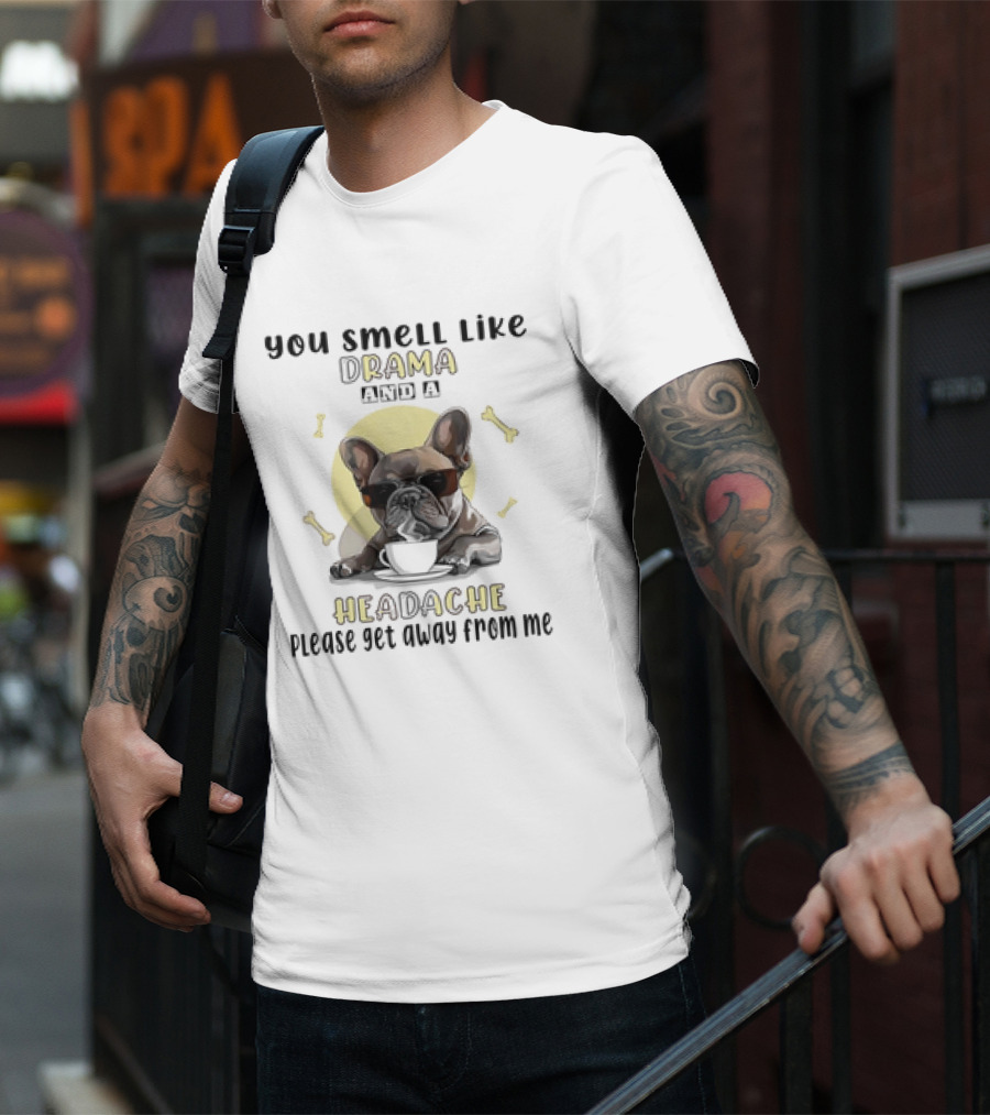 You Smell Like Drama And A Headache Please Get Away From Me French Bulldog With Coffee And Bones T-Shirt