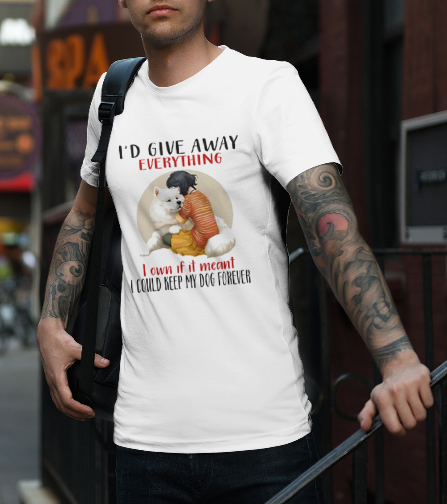 I’d Give Away Everything For My Dog Forever Hug Loyalty T-Shirt