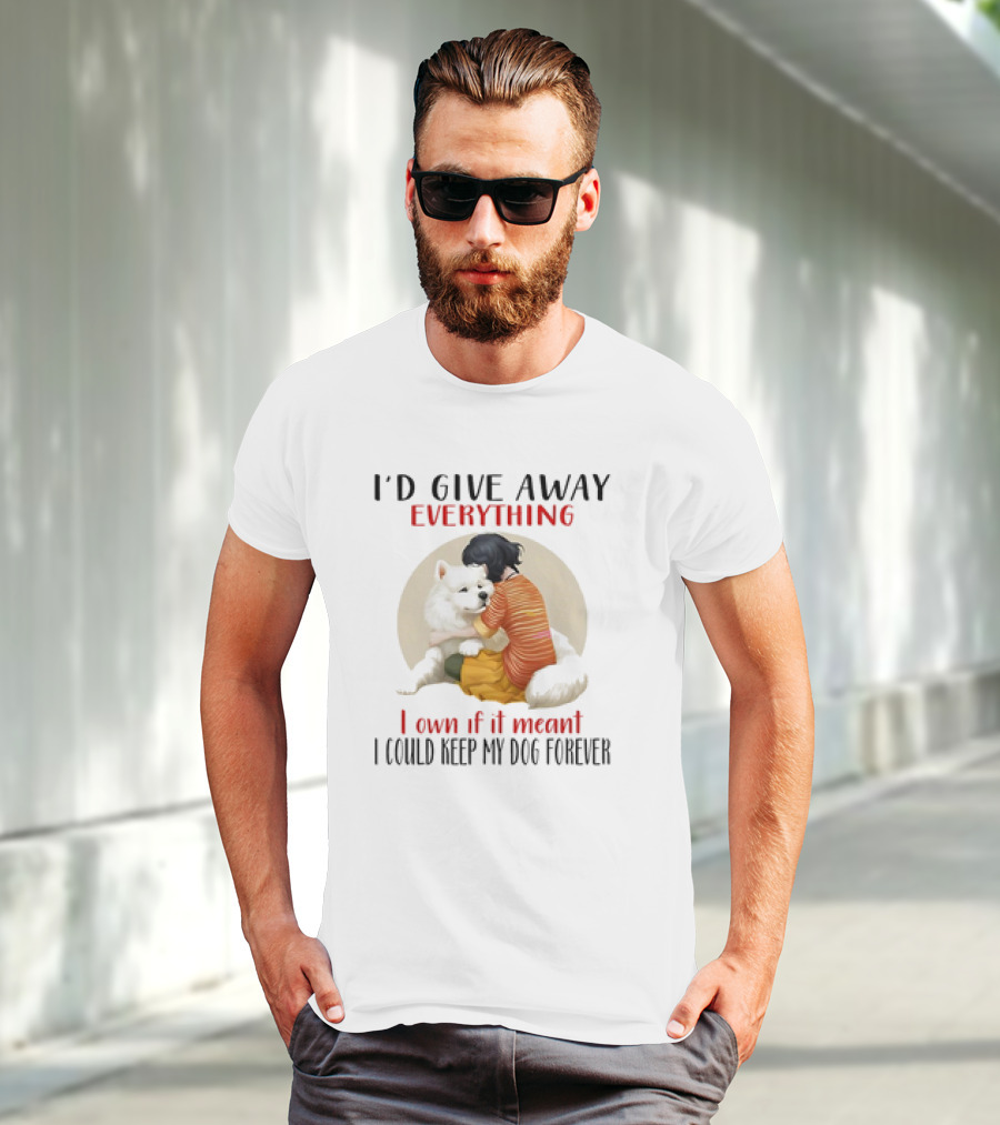 I’d Give Away Everything For My Dog Forever Hug Loyalty T-Shirt