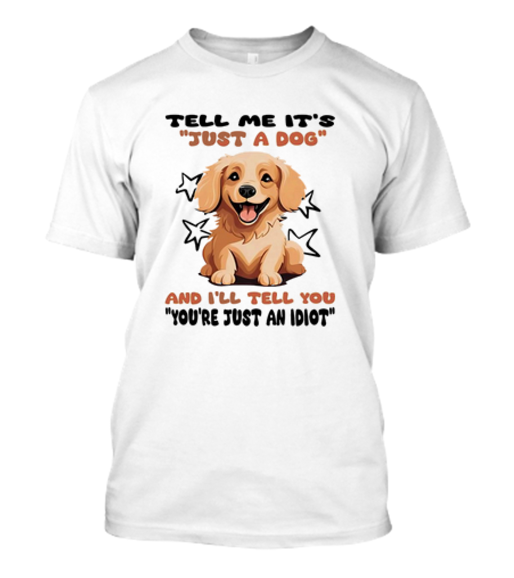 Tell Me It's Just a Dog and I'll Tell You Y...T-Shirt 