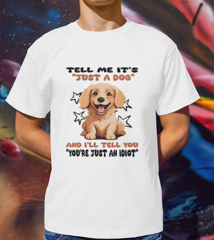 Tell Me It's Just A Dog And I'll Tell You You're Just An Idiot Stars Dog T-Shirt