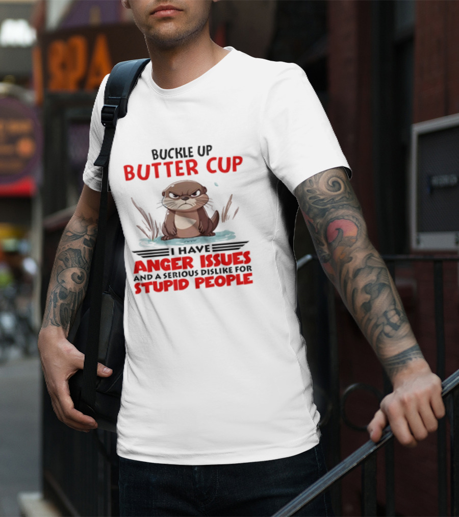 Buckle Up Butter Cup Otter I Have Anger Issues And A Serious Dislike For Stupid People T-Shirt