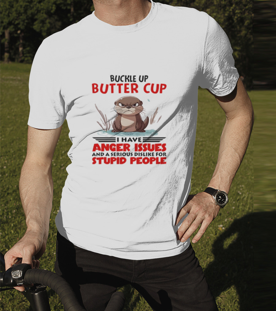 Buckle Up Butter Cup Otter I Have Anger Issues And A Serious Dislike For Stupid People T-Shirt