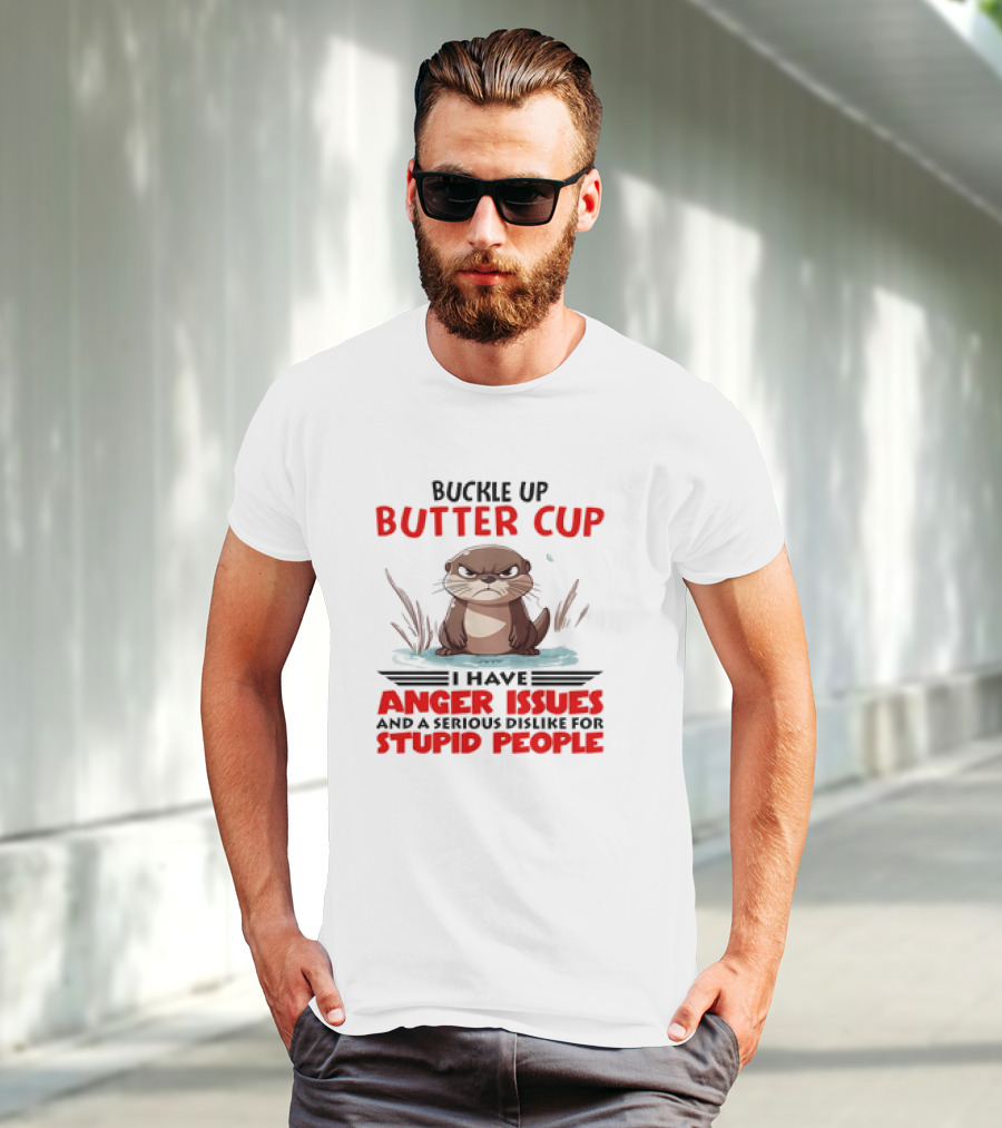 Buckle Up Butter Cup Otter I Have Anger Issues And A Serious Dislike For Stupid People T-Shirt