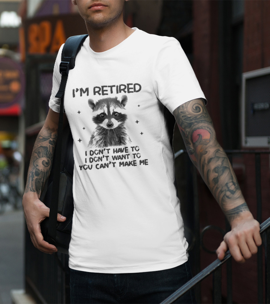 I'm Retired Raccoon I Don't Have To I Don't Want To You Can't Make Me T-Shirt