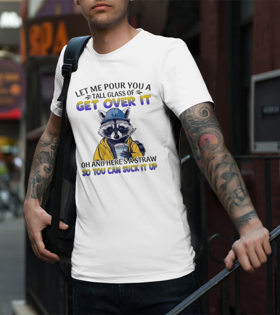 Let Me Pour You A Tall Glass Of Get Over It Oh And Here's A Straw So You Can Suck It Up Raccoon T-Shirt