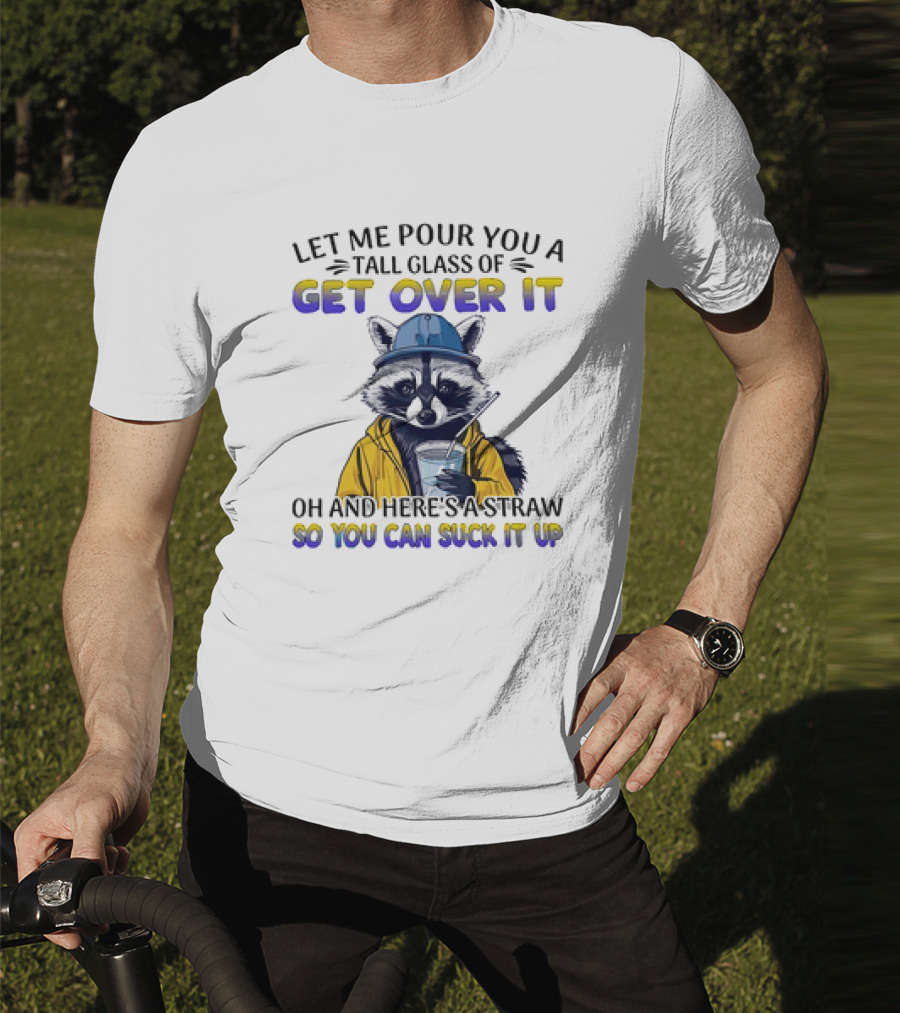 Let Me Pour You A Tall Glass Of Get Over It Oh And Here's A Straw So You Can Suck It Up Raccoon T-Shirt