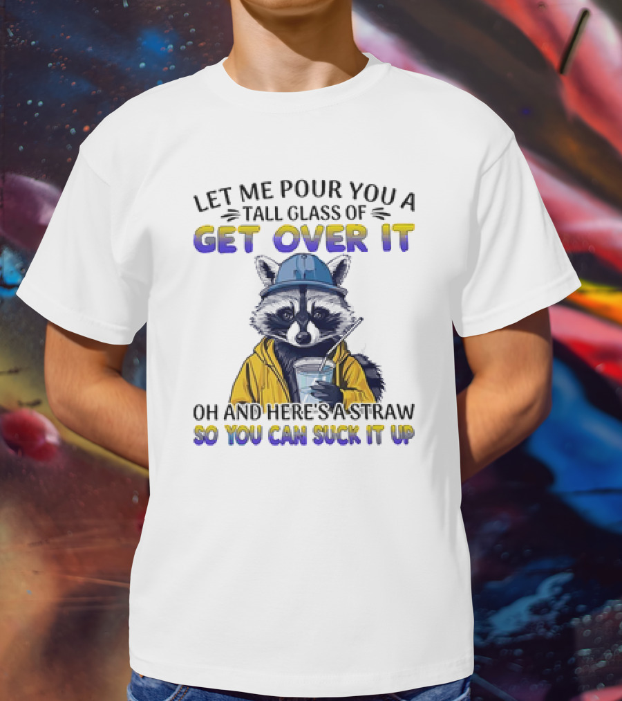 Let Me Pour You A Tall Glass Of Get Over It Oh And Here's A Straw So You Can Suck It Up Raccoon T-Shirt