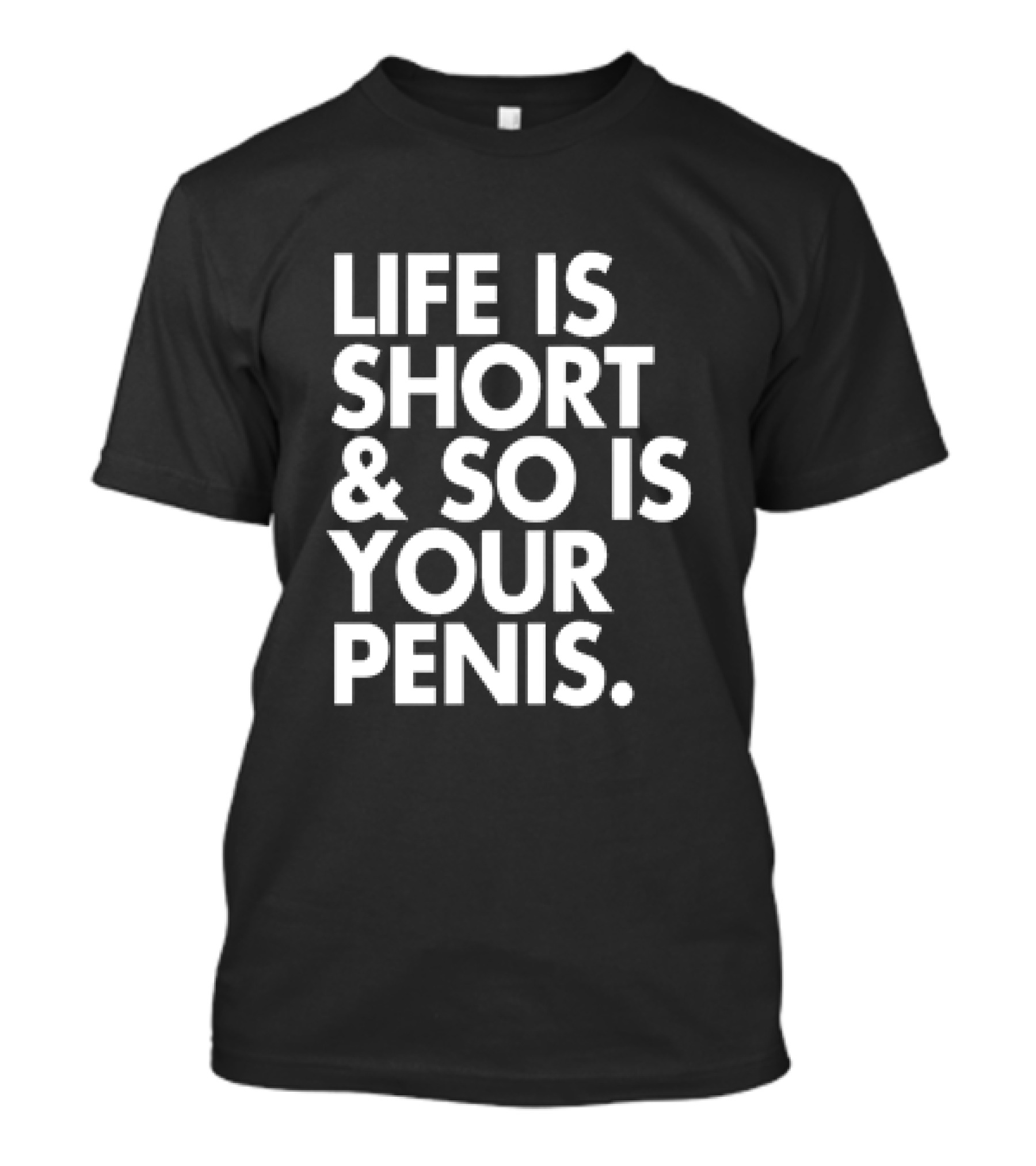 Life Is Short And So Is Your Penis Text T-Shirt