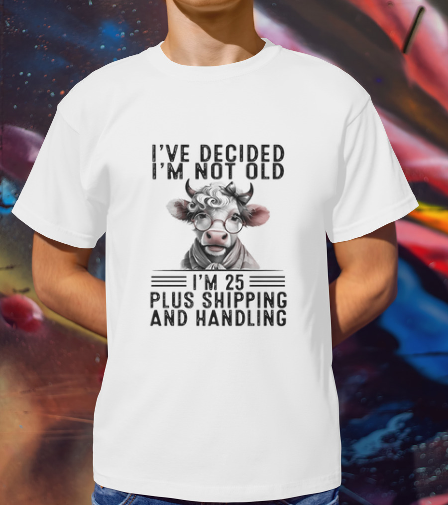 I’ve Decided I'm Not Old I'm 25 Plus Shipping And Handling Cow Glasses Scarf T-Shirt