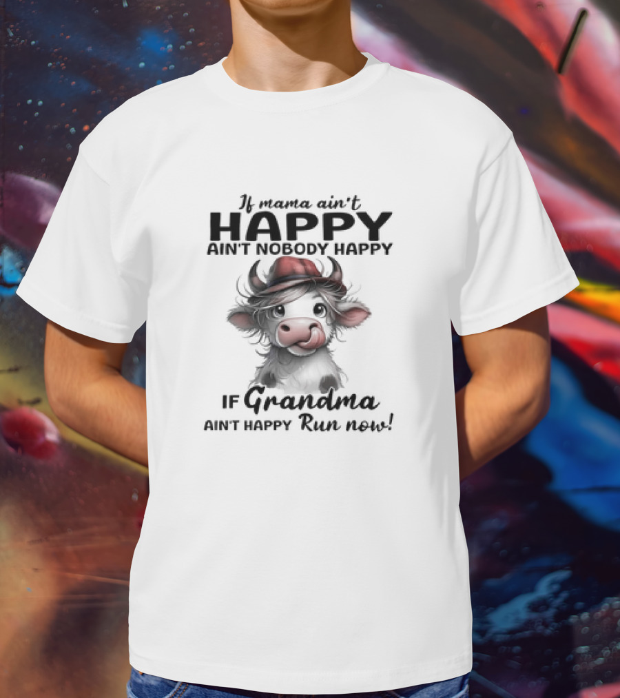 If Mama Ain't Happy Ain't Nobody Happy If Grandma Ain't Happy Run Now Cow T-Shirt