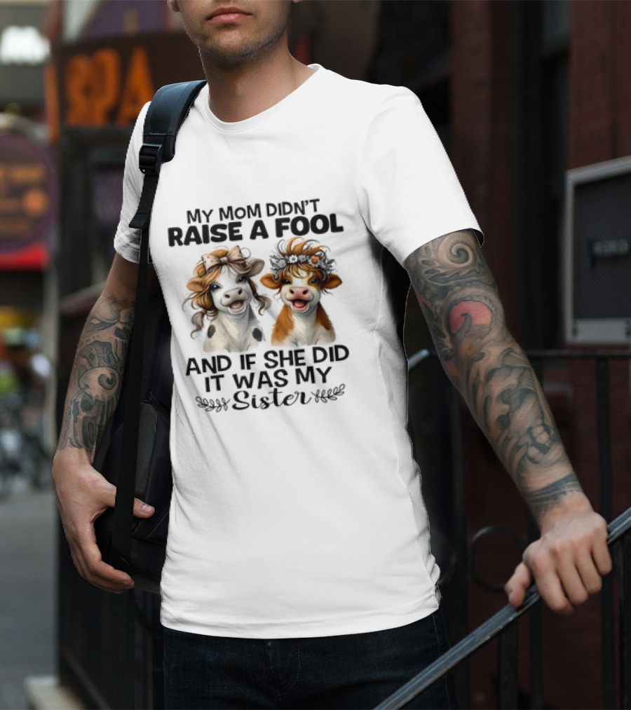 My Mom Didn’t Raise A Fool Cow My Sister T-Shirt