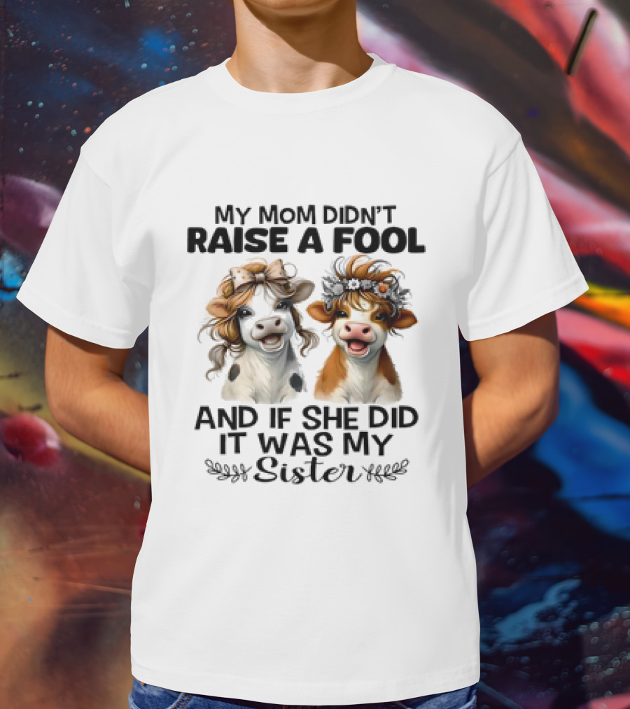 My Mom Didn’t Raise A Fool Cow My Sister T-Shirt
