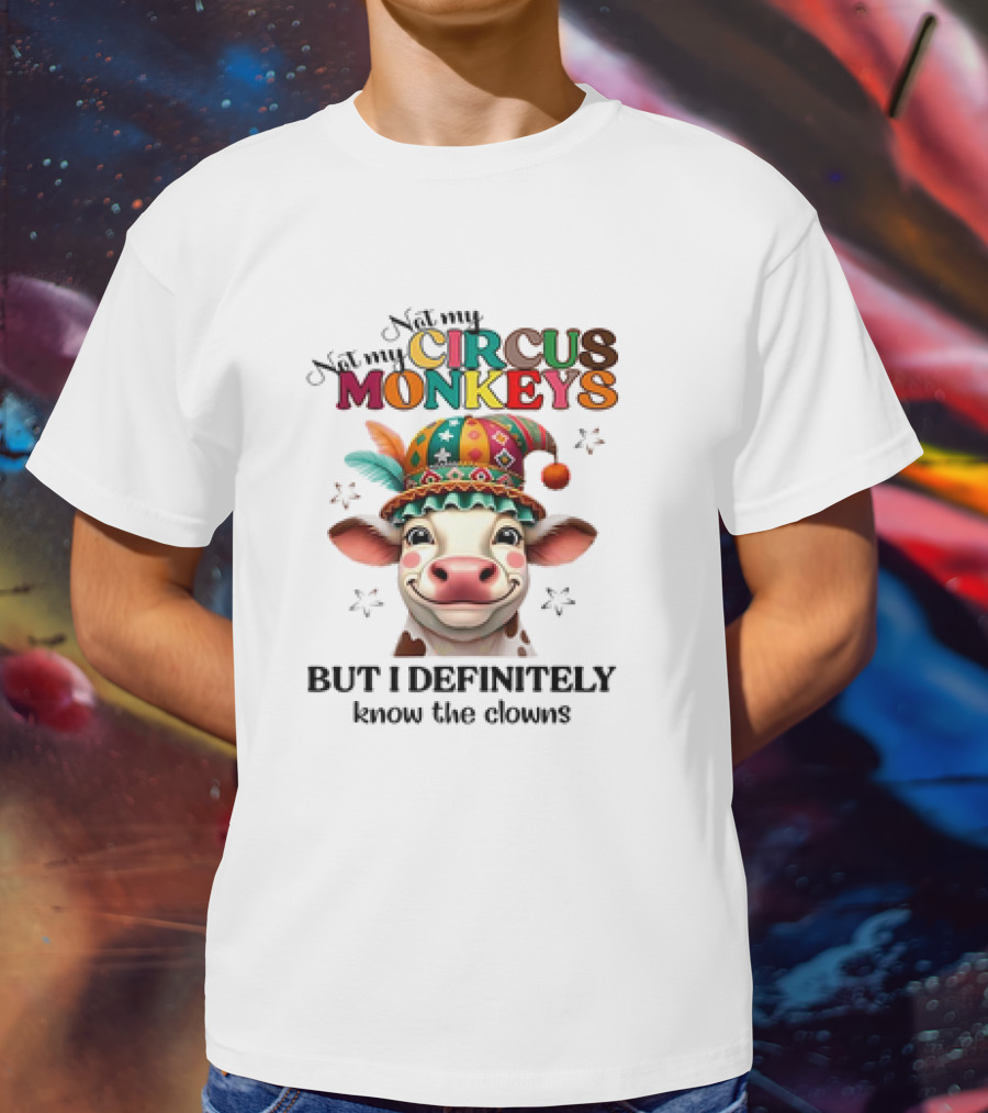 Cow Not My Circus Not My Monkeys But I Definitely Know The Clowns T-Shirt