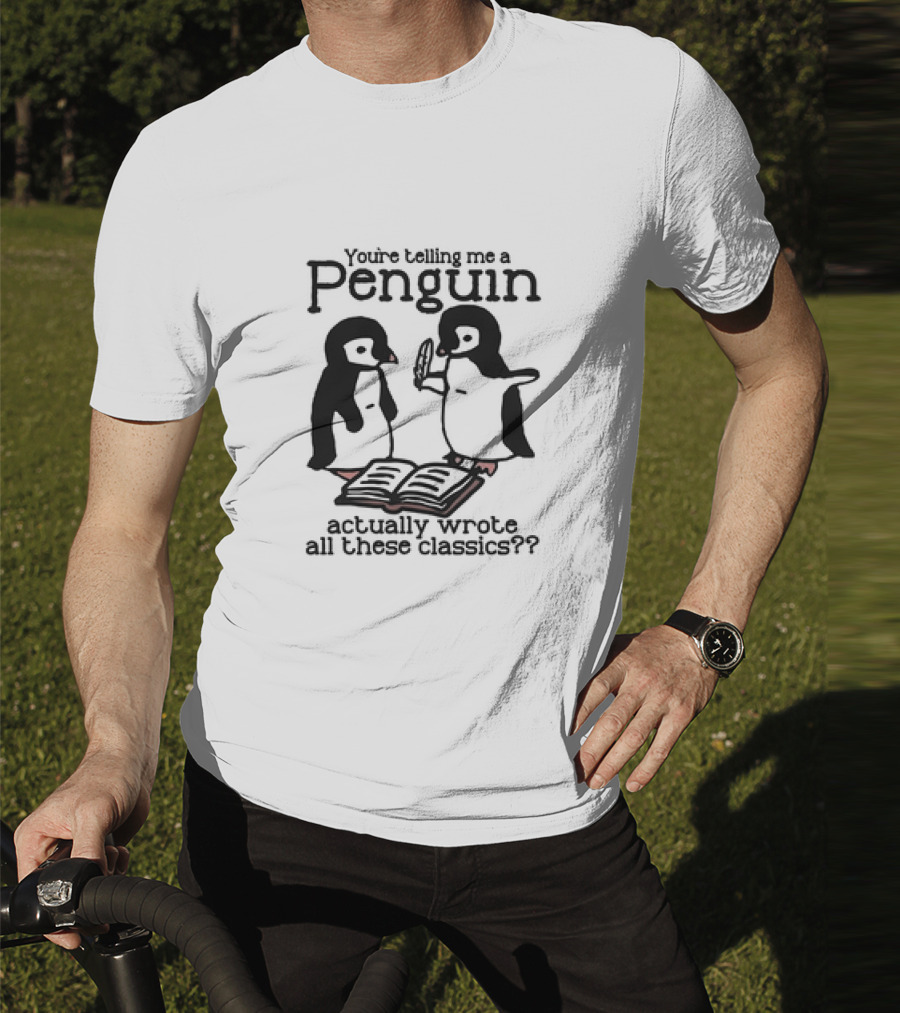 You’re Telling Me A Penguin Actually Wrote All These Classics? T-Shirt