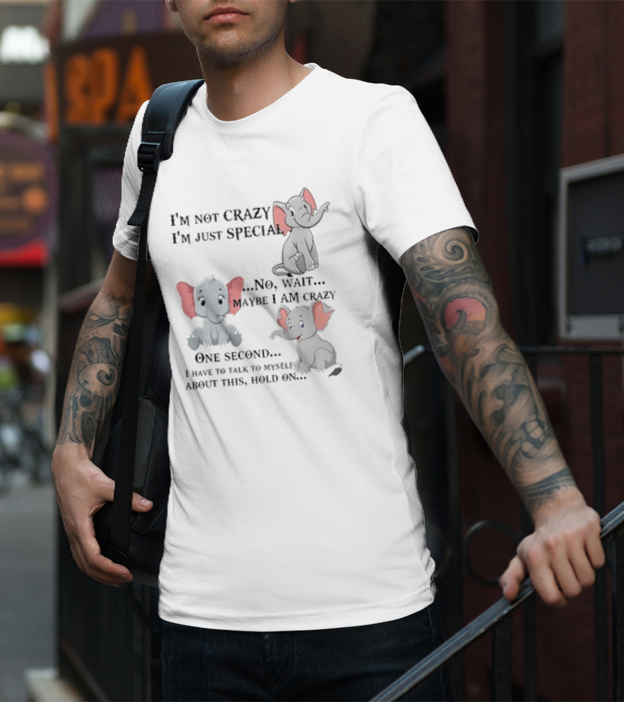 I'm Not Crazy I'm Just Special No Wait Maybe I Am Crazy One Second I Have To Talk To Myself About This Hold On Elephant T-Shirt