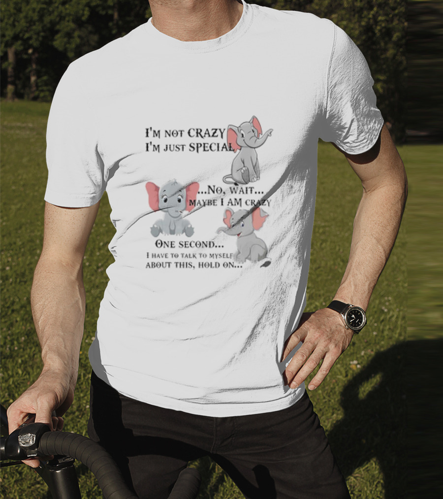 I'm Not Crazy I'm Just Special No Wait Maybe I Am Crazy One Second I Have To Talk To Myself About This Hold On Elephant T-Shirt
