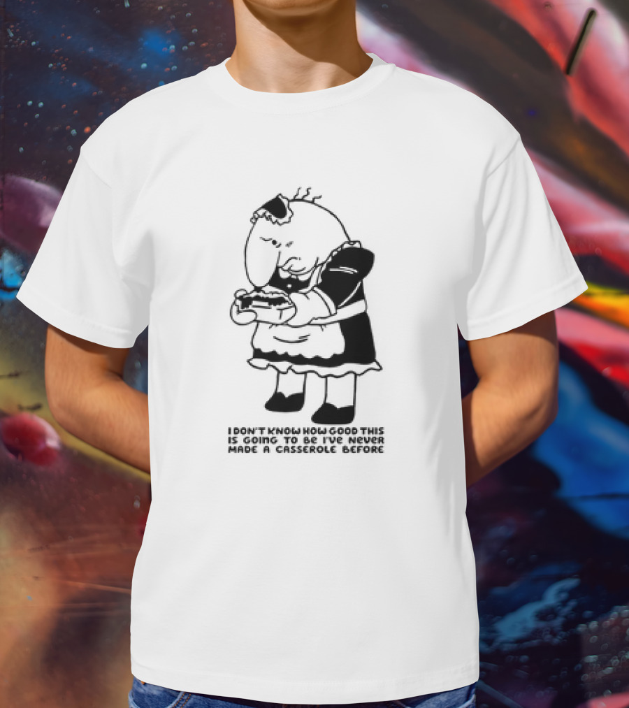I Don't Know How Good This Is Going To Be I've Never Made A Casserole Before Charlie Maid T-Shirt