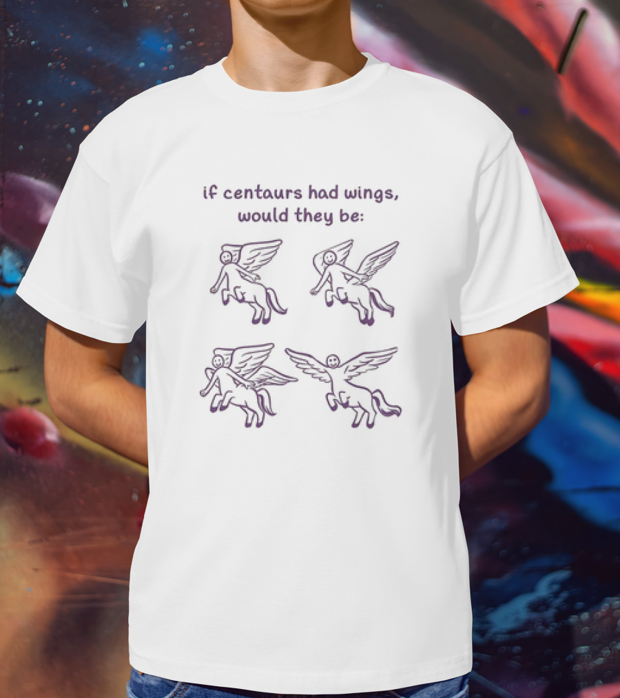If Centaurs Had Wings Would They Be Centaurs But Worse T-Shirt