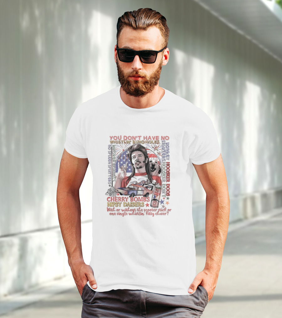 YOU DON'T HAVE NO WHISTLIN' BUNGHOLES CHERRY BOMBS NIPSY DAISERS JOE DIRT HOOSKER DOGS T-Shirt