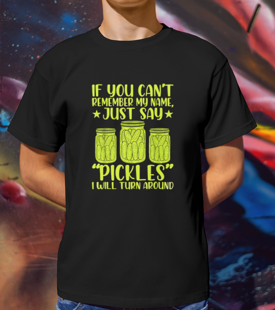 If You Can't Remember My Name Just Say Pickles I Will Turn Around Jars Stars T-Shirt