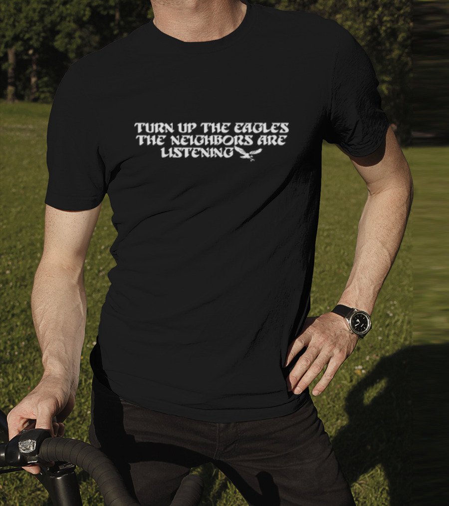 Turn Up The Eagles The Neighbors Are Listening With Flying Bird Motif T-Shirt