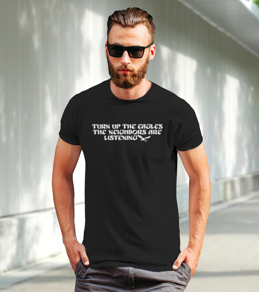 Turn Up The Eagles The Neighbors Are Listening With Flying Bird Motif T-Shirt