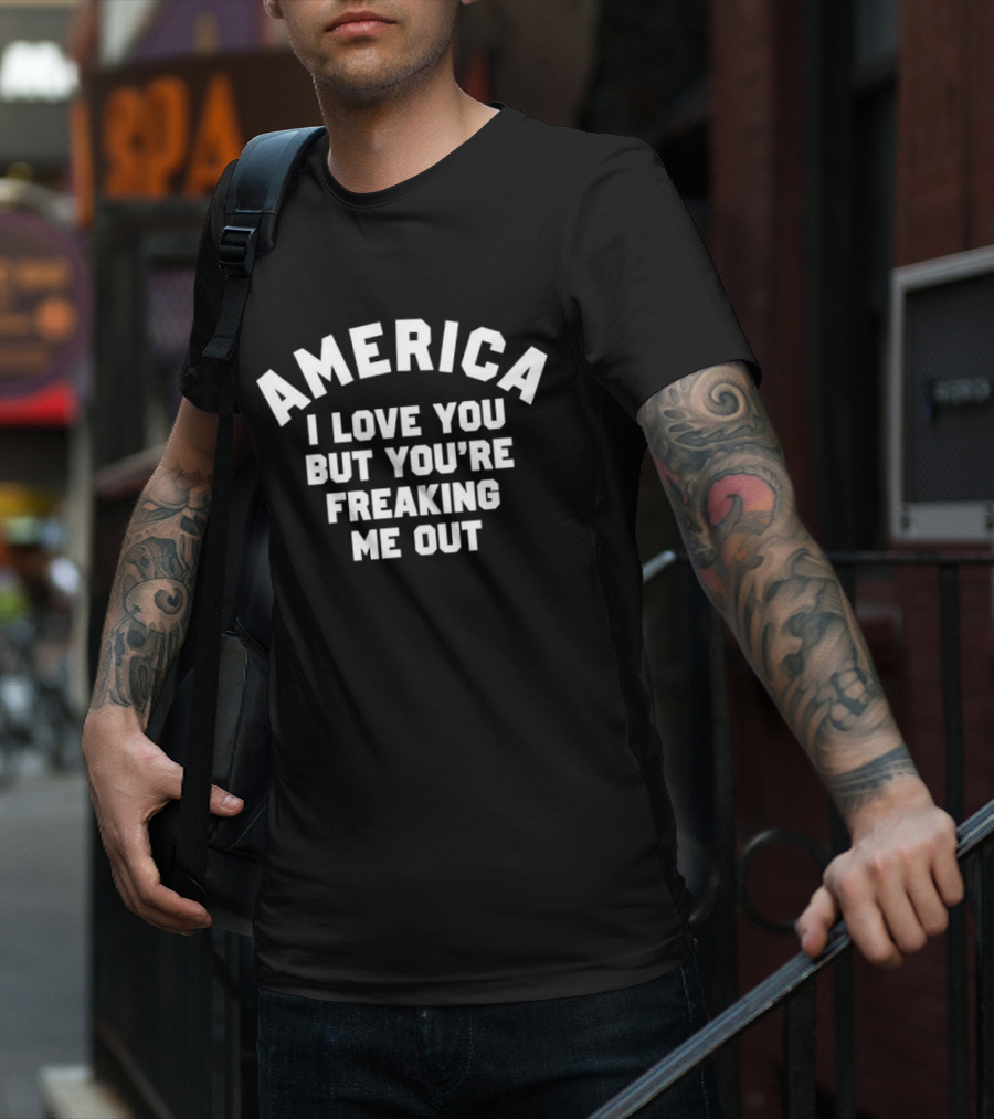 America I Love You But You’re Freaking Me Out T-Shirt