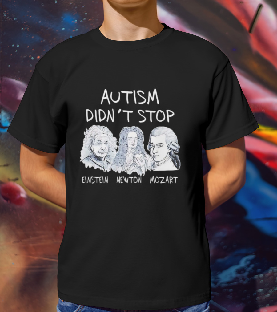 Autism Didn’t Stop Einstein Newton Mozart T-Shirt