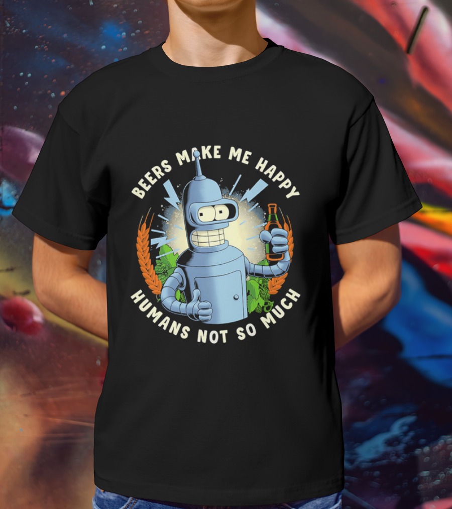 Bender Futurama Beers Make Me Happy Humans Not So Much T-Shirt