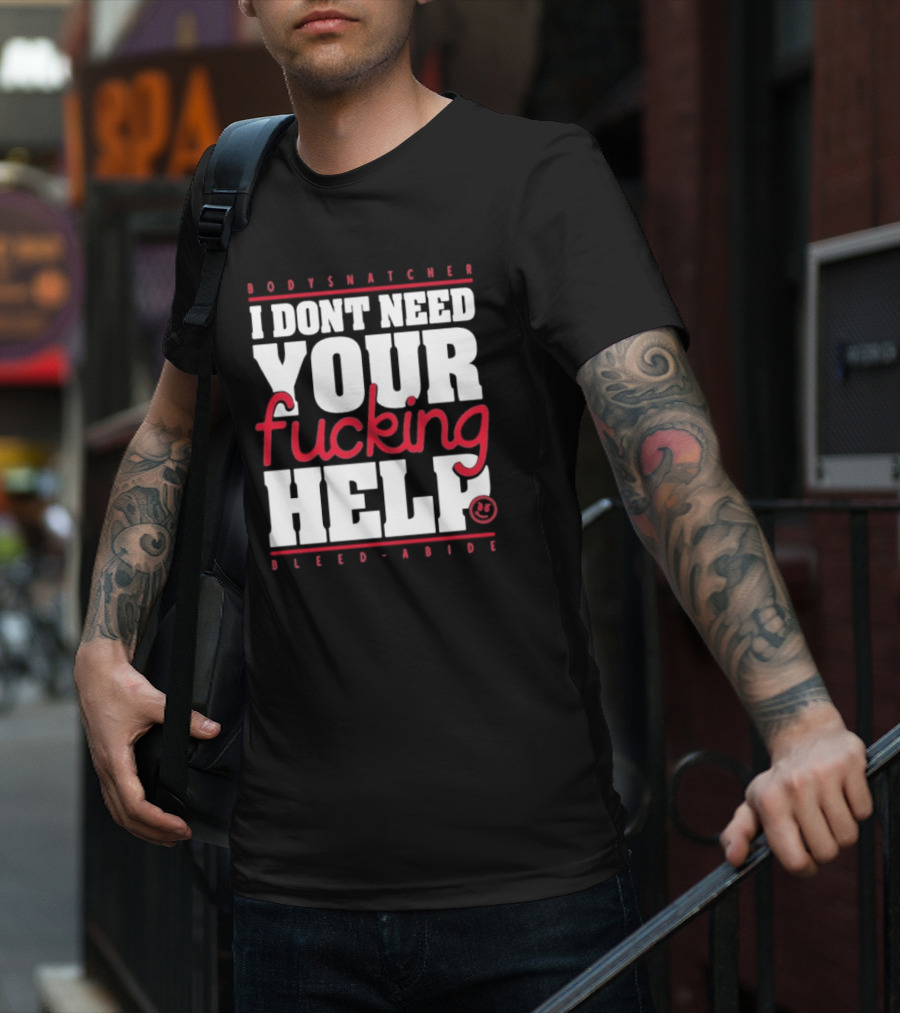Bodysnatcher I Don’t Need Your Fucking Help Bleed Abide Bold Statement T-Shirt