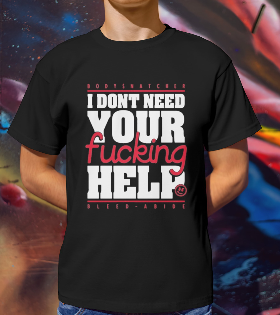 Bodysnatcher I Don’t Need Your Fucking Help Bleed Abide Bold Statement T-Shirt