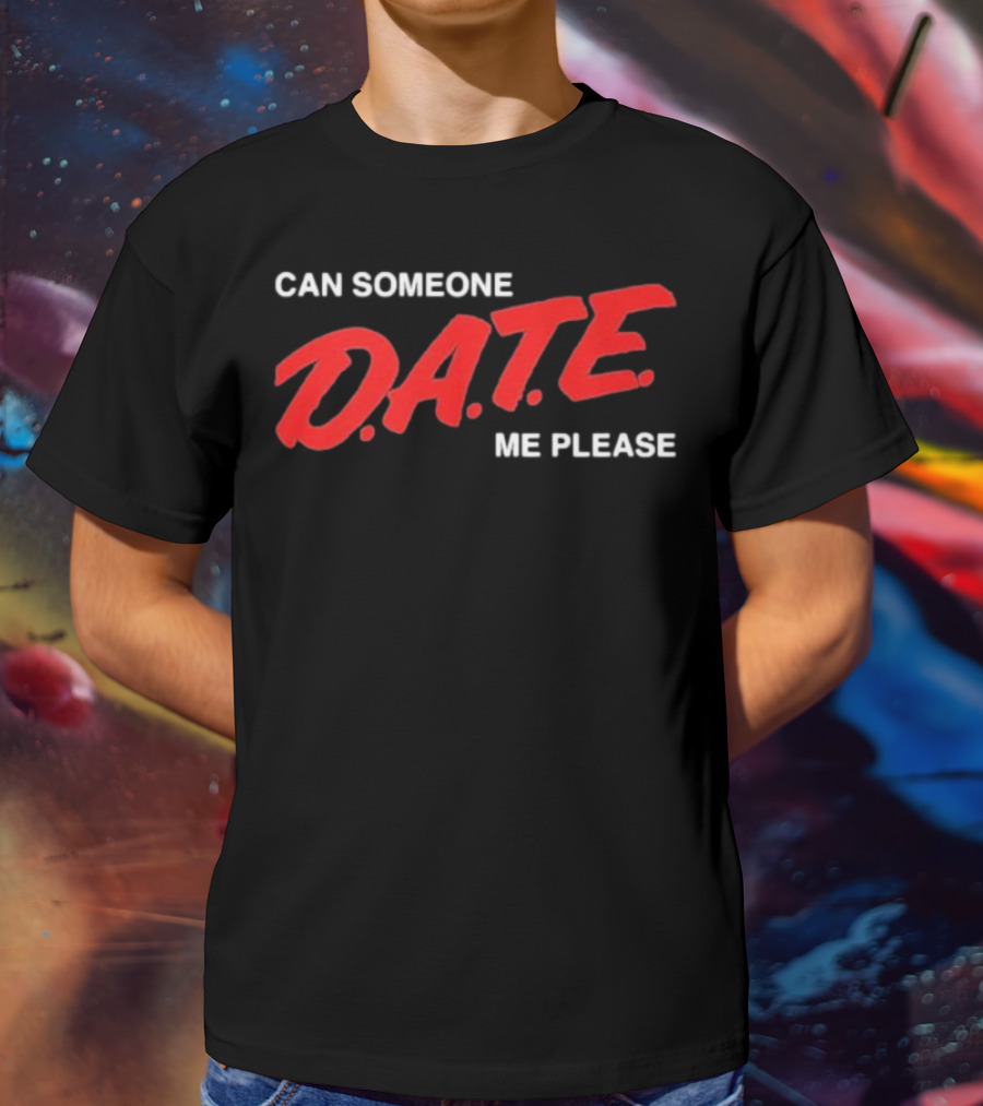 Can Someone D.A.T.E. Me Please T-Shirt