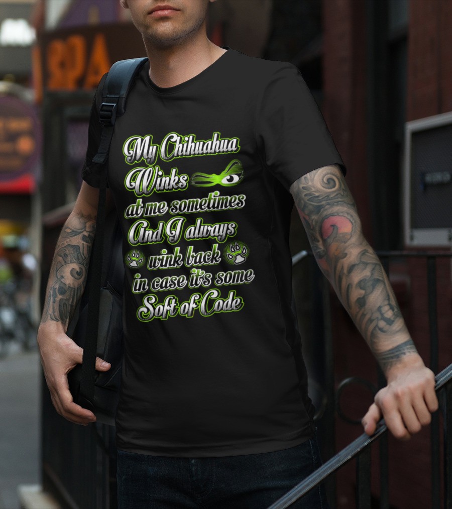 My Chihuahua Winks At Me Sometimes And I Always Wink Back In Case It's Some Sort Of Code T-Shirt