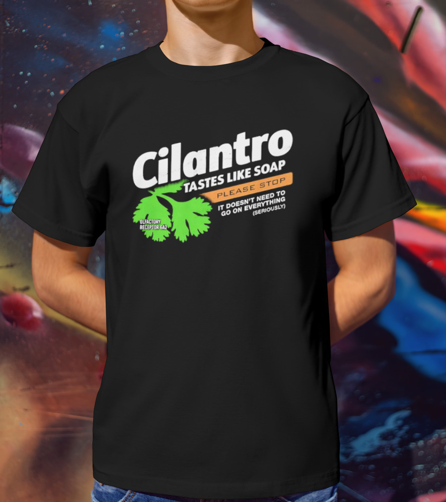Cilantro Tastes Like Soap Please Stop It Doesn't Need To Go On Everything Seriously T-Shirt