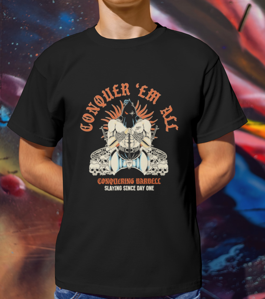 Conquer ‘Em All Slaying Since Day One Conquering Barbell Warrior Motif With Flaming Crown And Crossed Hearts T-Shirt