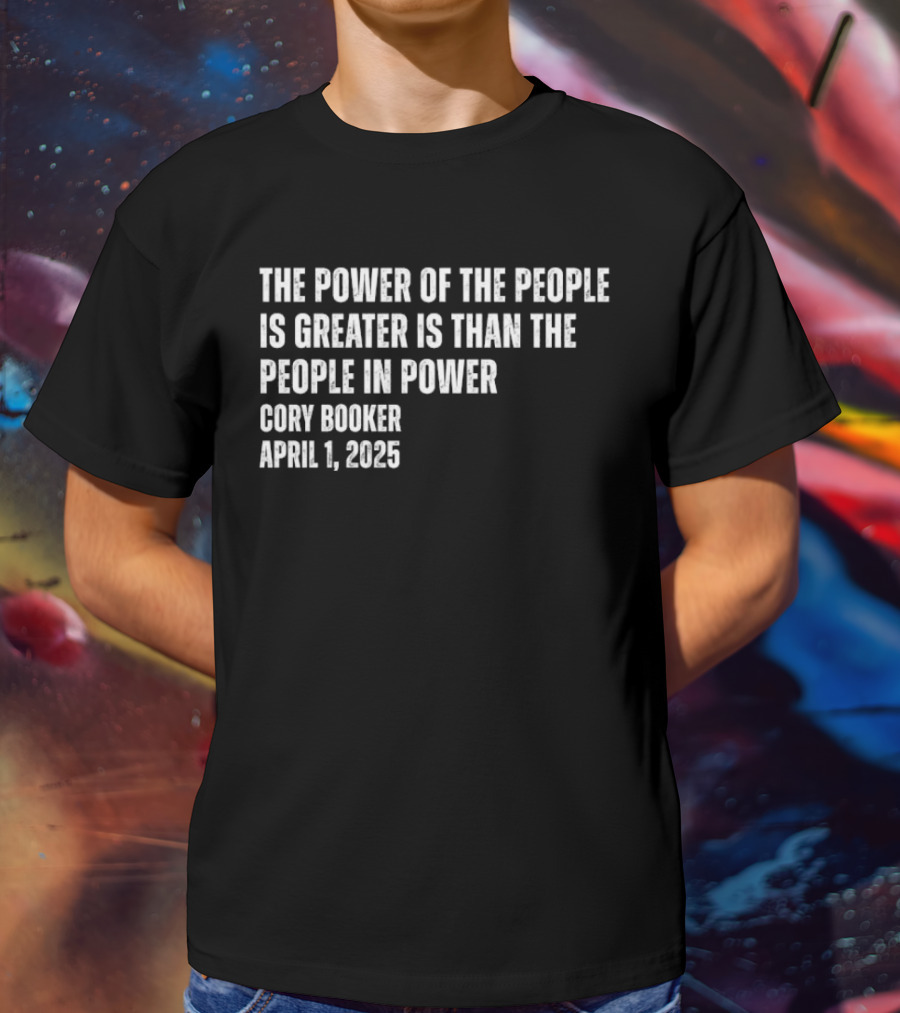The Power Of The People Is Greater Than The People In Power Cory Booker April 1 2025 T-Shirt