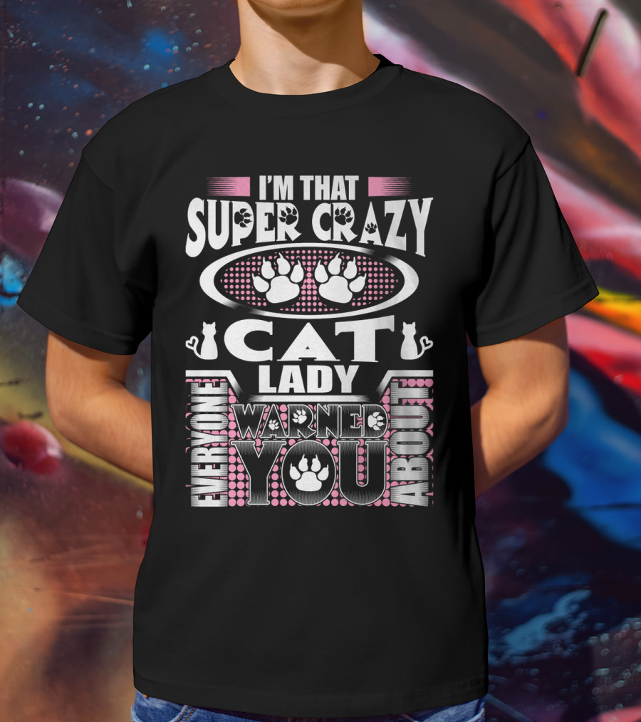 I'm That Super Crazy Cat Lady Everyone Warned You About T-Shirt