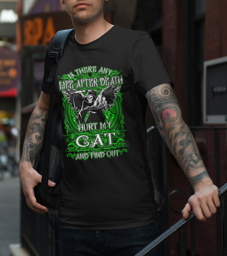 IS THERE ANY LIFE AFTER DEATH HURT MY CAT AND FIND OUT T-Shirt