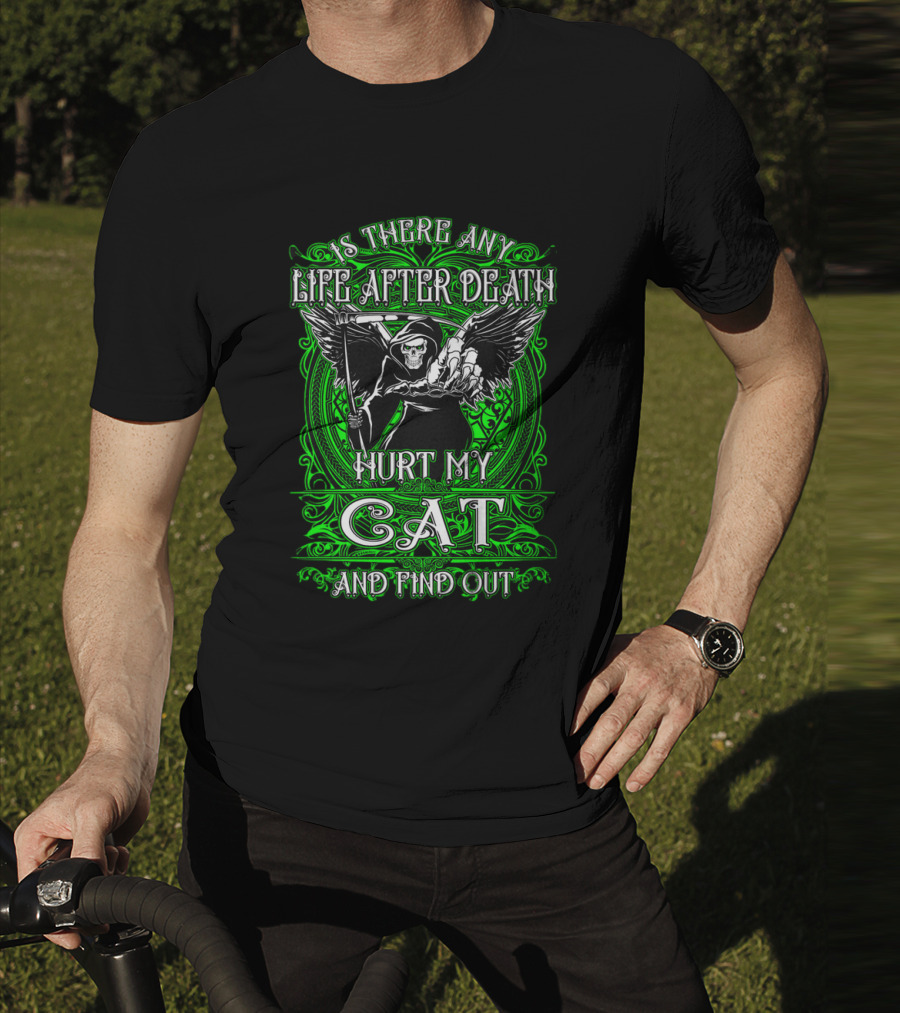 IS THERE ANY LIFE AFTER DEATH HURT MY CAT AND FIND OUT T-Shirt