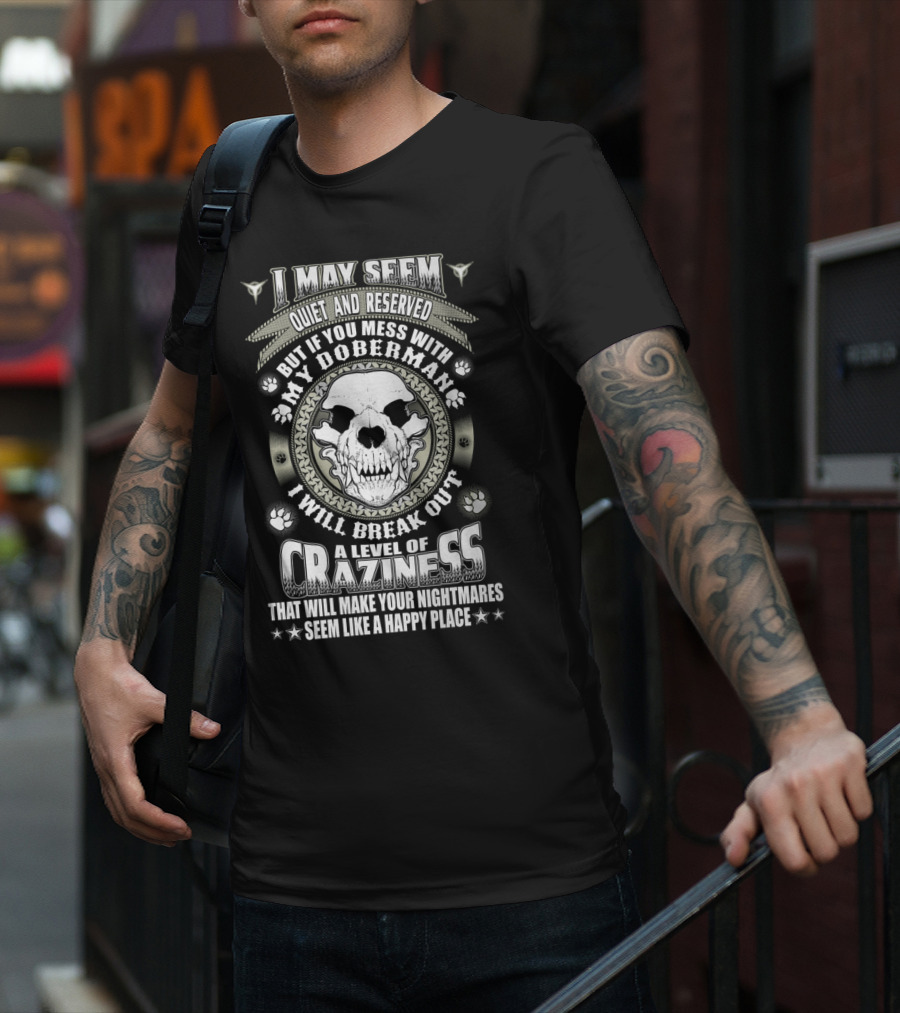 I May Seem Quiet And Reserved Mess With My Doberman Break Out Craziness Make Nightmares Happy Place T-Shirt